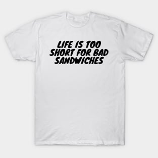 Life Is Too Short For Bad Sandwiches T-Shirt